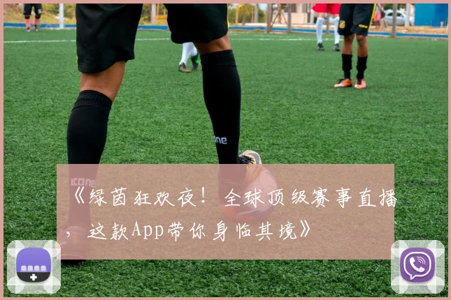 《绿茵狂欢夜！全球顶级赛事直播，这款App带你身临其境》
