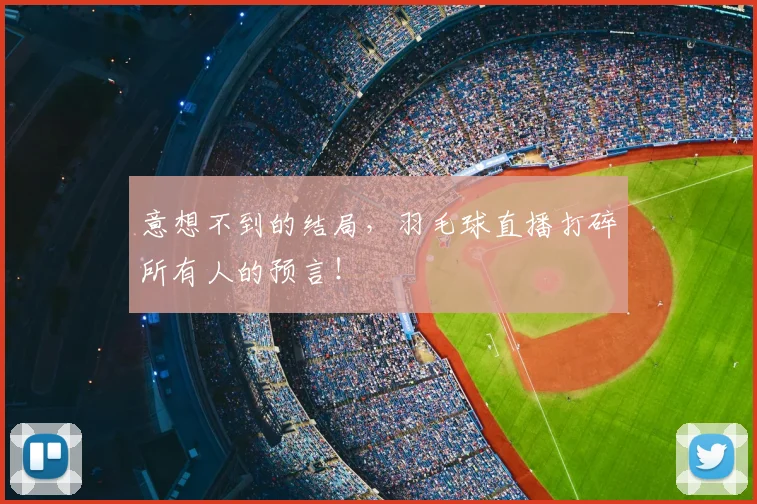 意想不到的结局，羽毛球直播打碎所有人的预言！