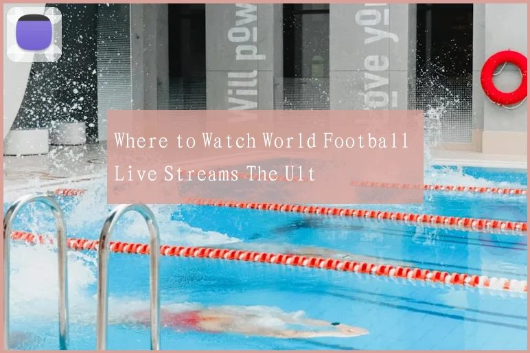 Where to Watch World Football Live Streams The Ult