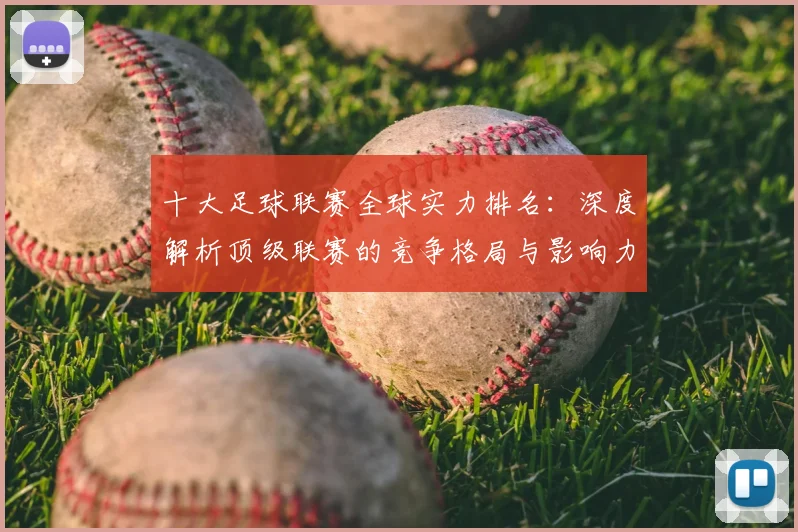十大足球联赛全球实力排名：深度解析顶级联赛的竞争格局与影响力