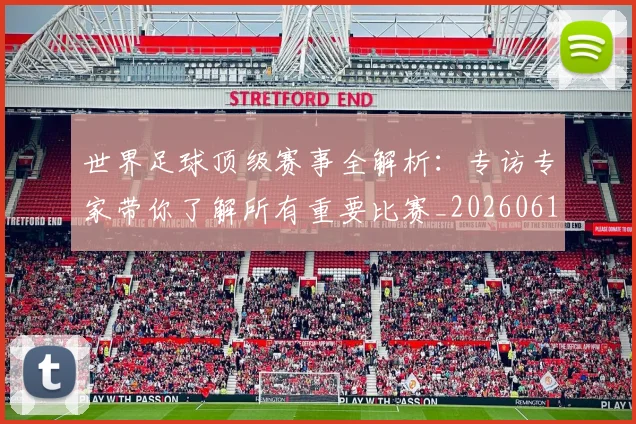世界足球顶级赛事全解析：专访专家带你了解所有重要比赛_20260610190244