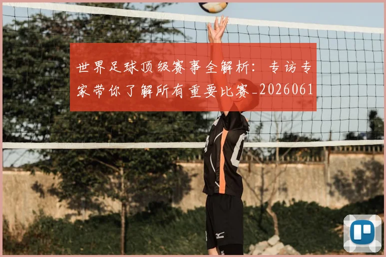 世界足球顶级赛事全解析：专访专家带你了解所有重要比赛_20260610190244