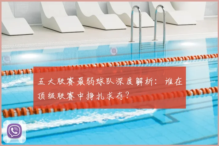 五大联赛最弱球队深度解析：谁在顶级联赛中挣扎求存？