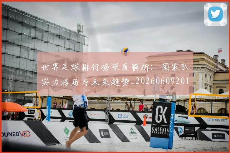 世界足球排行榜深度解析：国家队实力格局与未来趋势_20260609201435