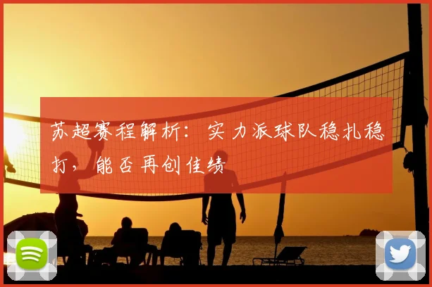 苏超赛程解析：实力派球队稳扎稳打，能否再创佳绩