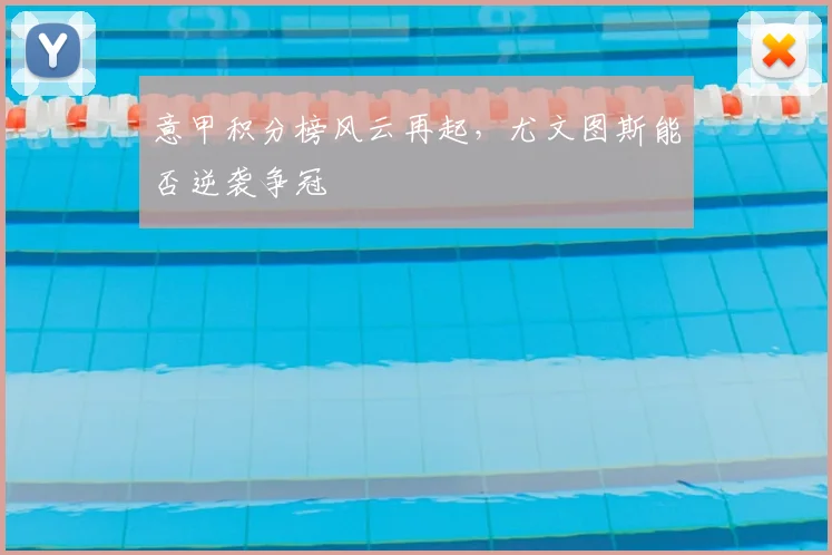 意甲积分榜风云再起，尤文图斯能否逆袭争冠
