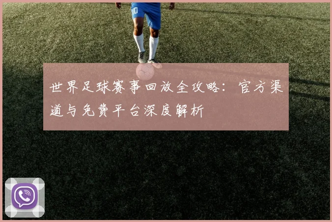 世界足球赛事回放全攻略：官方渠道与免费平台深度解析