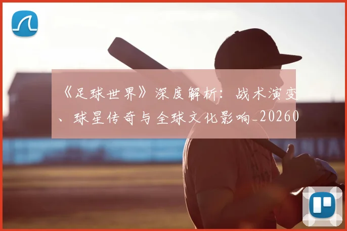 《足球世界》深度解析:战术演变、球星传奇与全球文化影响_20260608195122