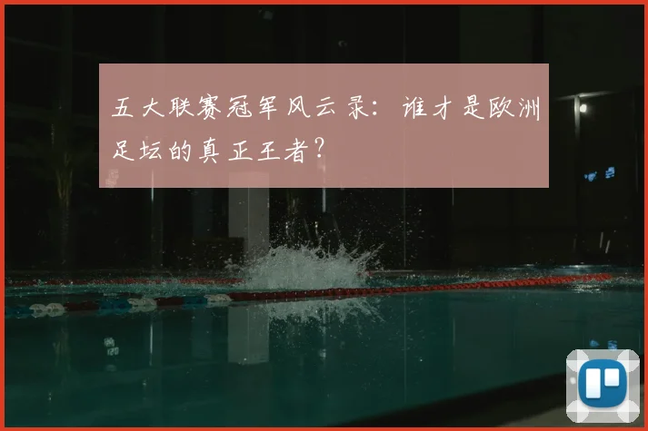 五大联赛冠军风云录：谁才是欧洲足坛的真正王者？
