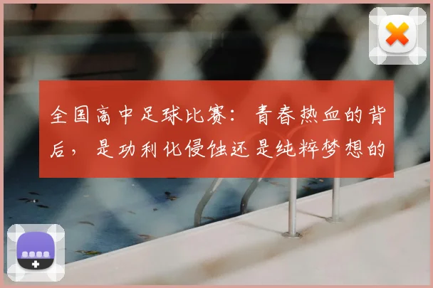 全国高中足球比赛：青春热血的背后，是功利化侵蚀还是纯粹梦想的坚守？