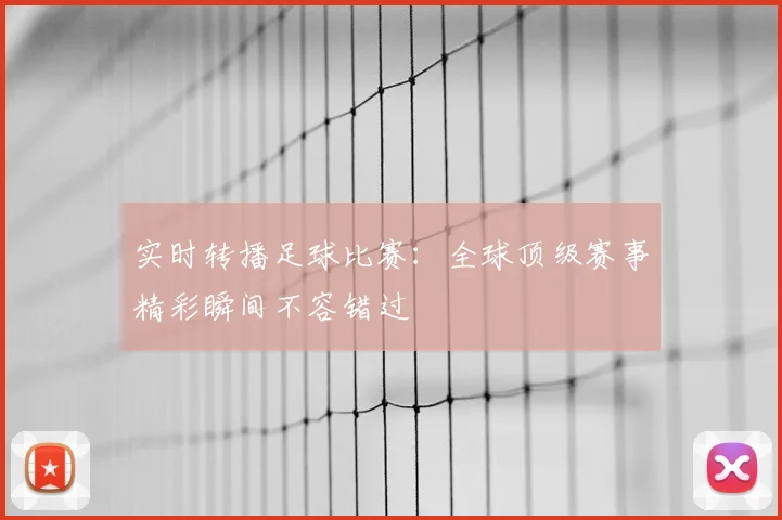 实时转播足球比赛：全球顶级赛事精彩瞬间不容错过