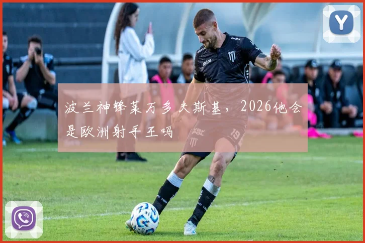 波兰神锋莱万多夫斯基，2026他会是欧洲射手王吗