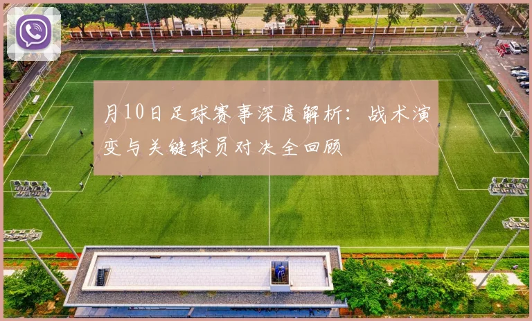 月10日足球赛事深度解析：战术演变与关键球员对决全回顾