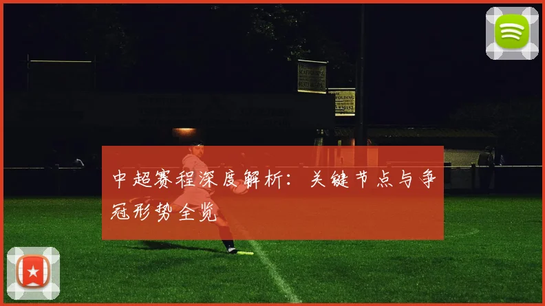 中超赛程深度解析：关键节点与争冠形势全览
