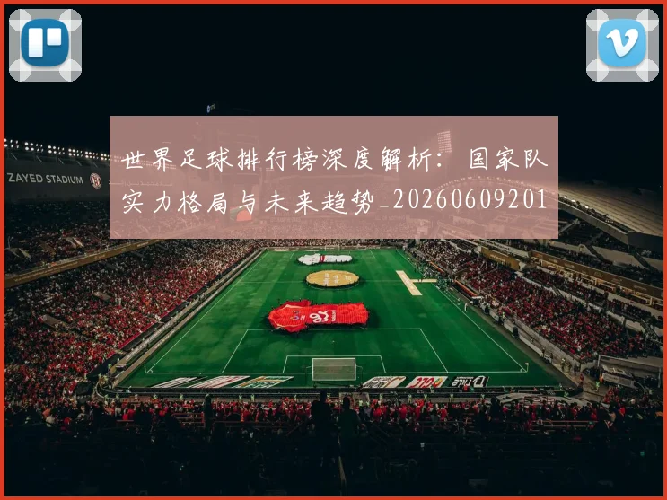 世界足球排行榜深度解析：国家队实力格局与未来趋势_20260609201435