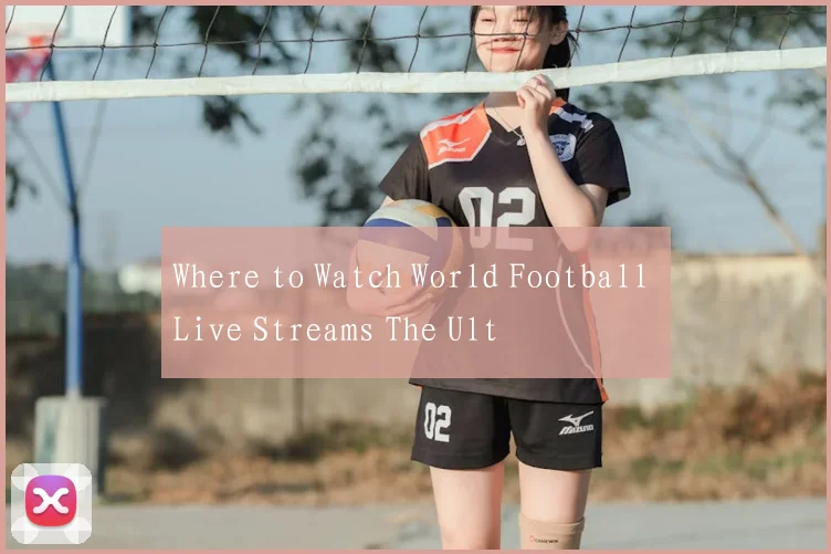 Where to Watch World Football Live Streams The Ult